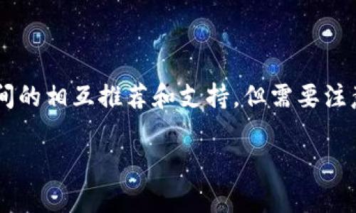 imToken 和火币钱包之间的互导一般是指这两个钱包在用户之间的相互推荐和支持，但需要注意的是，它们都是独立的加密货币钱包，各自有自己的特点和功能。

### 全面解析：imToken与火币钱包的互导与合作