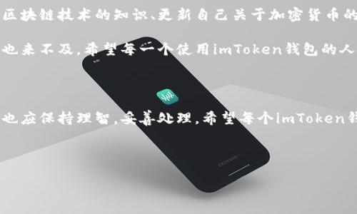 由于此主题涉及金融和个人资产安全，建议在实际操作中咨询专业人士或参考官方建议。在此，我提供一些一般性的信息和建议，具体情况请根据自身条件作出判断。

转错账的常见原因与影响

在使用imToken钱包的过程中，有许多人可能会因为各种原因而转错账。这种情况通常发生在以下几种情况下：输入错误的地址、选择错误的链、或者不慎把资产转到错误的类型的钱包里。转错账不仅可能影响我们的资产安全，而且还可能带来不必要的经济损失。

如何处理转错账的情况

如果你发现自己在imToken钱包上转错账，首先不要惊慌，情况可能并没有想象中的那么糟糕。以下是一些建议的步骤，帮助你处理这个棘手的问题：

h41. 确认转账记录/h4
首先，检查你的交易记录。在imToken钱包中，找到“交易记录”或者“历史交易”选项，确认交易确实是转错账。如果确认无误，接下来的步骤就显得尤为重要。

h42. 与收款方联系/h4
如果转账的钱包地址是你熟悉的人的钱包，第一时间联系他们，询问能否退回转错的资产。许多人会愿意帮助你，特别是如果他们知道是个错误的操作。不过，在这个过程中要保持礼貌，可能对方也有自己的顾虑。

h43. 联系imToken客服/h4
如果转账的对象是陌生账户，你需要尽快联系imToken的客服，说明你的情况。虽然他们的客服可能很忙，但在这里记录你的问题非常重要，客服会根据你的情况提供指导。

h44. 了解区块链技术/h4
区块链技术是去中心化的，一旦交易完成，通常无法逆转，因此理解这一点非常关键。如果是误转给了同类型但不同链的钱包，同样也是难以找回资产的。

h45. 学习与预防/h4
处理完转错账事件后，可以想想如何避免未来发生类似情况。例如，仔细核对收款地址，建议在转账前，先向自己转一小笔金额进行测试；另一方面，不要急于转账，不妨设定一个‘冷静期’，稍等片刻再进行交易。

个人经历与反思

在我使用imToken钱包的过程中，也曾因输入错误的地址而产生过一次非常紧张的经历。记得我当时是为了帮朋友转一些USDT，但由于输入法的原因，不小心多输入了一个字符，转到了一个错误的地址。那一刻，我的心里的确是五味杂陈。焦虑、恐慌、不知所措的情绪一并涌来，虽然我知道区块链的不可逆性，但我仍然希望有奇迹发生。

我迅速通过社交媒体寻找解决方案，并将经历分享给更多人，提醒他们在进行加密货币转账时谨慎小心。那一次让我深刻体会到，加密货币虽然给我们带来了便利与自由，但同时也伴随着极高的风险。这也让我开始定期检查我的交易记录，提高我的安全意识，确保未来的每一次转账都能顺利、安全。

加强安全意识的重要性

在加密货币交易中，安全意识至关重要。我们需要理解自己在做的每一笔交易，包括交易的对象、交易的金额以及交易的目的等等。定期学习有关区块链技术的知识、更新自己关于加密货币的认识，以及了解相关的安全措施，都是非常必要的。

另外，时刻保持警惕，特别是在进行大额交易或者涉及到他人财物的时候，更应该仔细核对各种信息。如果因为一时的疏忽而导致财产损失，后悔也来不及。希望每一个使用imToken钱包的人都能谨记这一点，让数字资产的管理更加安全、从容。

结论

总的来说，转错账虽然是个常见问题，但我们可以通过冷静处理、加强学习与提升安全意识来尽量避免这种事情再次发生。即使碰到了此类情况，也应保持理智，妥善处理。希望每个imToken钱包的用户都能提高自己的警惕性，确保自己的数字资产安全。无论如何，稳扎稳打，相信未来风险会更低、体验会更好。 

未来的加密货币交易将更加安全，希望大家能够共同努力，创造一个安全、美好的数字货币环境。 

注意：以上内容仅供参考，并不构成任何投资建议。请务必自行判断风险并采取相应的保护措施。