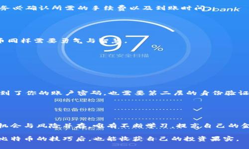 比太钱包怎么卖比特币？全面指南让你轻松上手

比太钱包, 比特币, 数字货币交易/guanjianci

引言：探索数字货币的世界
在过去的几年里，比特币和其他数字货币的影响力不断攀升，越来越多的人开始关注这场金融革命。作为一个在数字货币领域逐渐崭露头角的工具，比太钱包（BITA）以其出色的用户体验和安全性能吸引了许多投资者。如果你和我一样，小时候对互联网的快速发展充满了好奇与期待，那么数字货币的崛起必然是一个值得深入探讨的话题。那么，如何通过比太钱包卖出你的比特币呢？接下来，我们将详细介绍操作步骤及一些小技巧。

第一步：注册并登录比太钱包
在你开始卖比特币之前，首先需要在比太钱包上注册一个账户。这个过程通常很简单，填写邮箱、设置密码后按照提示完成验证即可。如果你像我一样，在网络上注册过许多账户，会发现这些基本步骤已经形成了你的本能反应，迅速而高效。

登录后，你会看到一个整洁而用户友好的界面。这里的设计理念显然来自于为了提高用户体验而精心设计的布局，让你很难不爱上它。作为一个数字货币的新手，看到如此简单明了的界面，你会感到无比欣慰，并对接下来的操作充满期待。

第二步：了解市场情况
在决定出售比特币之前，了解当前市场的价格波动至关重要。通常，我都推荐使用一些主流的市场行情网站，比如CoinMarketCap或追踪比率。这些工具可以帮助你了解比特币实时的价格，这对于你选择最合适的出售时机是非常有用的。

回想我第一次接触比特币时，也是通过一款行情软件随时掌握市场动态，频繁查看价格波动。我甚至跟朋友们讨论哪个时机最佳出售，这样的经历让我对市场的敏锐度提高了不少。所以，你也可以疯狂刷一下价格，让你的决策更加科学。

第三步：充足准备，确保比特币余额
在比太钱包完成注册后，你需要确保钱包中有足够的比特币进行出售。查看个人资产时，通常可以在钱包首页清楚看到你的比特币和其他数字资产的余额。如果余额不够，你需要首先通过其他渠道进行比特币的充值。

我记得我在第一次进行数字货币的交易时，还因为没有检查余额而错过了一个出售的好时机，因此这一点非常重要。确保你的比特币余额充分，能让你的交易过程顺利进行，不必因小失大。

第四步：开始出售比特币
一旦你确认了拥有足够的比特币，接下来就是出售的关键步骤。在比太钱包的操作界面，找到“出售”或“交易”选项，点击进入。在这里你会看到一系列可以进行交易的选项，包括输入出售数量以及选择交易的支付方式。

出售比特币时，记得安全第一，不要被利息太高或手续费太贵的交易方式所诱惑。无论选择哪种支付方式，了解其费用结构是至关重要的。比如，如果你选择使用银行卡来出售你所持有的比特币，务必确认所需的手续费以及到账时间。

第五步：确认及完成交易
在填写完所有必要信息后，仔细检查一下输入的交易数据是否准确。确认无误后，就可以进入下一步，点击确认交易。此时，你会看到比太钱包会给你一个提示，询问你是否确定完成交易。

这个环节我个人认为是心理建设的一个重要时刻。每每我进行交易时，内心总会闪过对未来市场波动的不安与期待，这也是一种对投资短期风险的敏感。牢记，投资本身就是一场博弈，卖出比特币同样需要勇气与智慧。

第六步：查看交易记录
每笔成功的交易都会在你的账户中留下记录，你可以在“交易历史”或“我的订单”中查看交易完成的详细信息。这时你会确认比特币已经顺利出售，并收到了相应的资金。

我常常会把投资过程中的每一笔交易记录下来，仔细分析每次交易的得失，这让我在后续的投资中变得更加理智和成熟。也许你可以试试，在未来的交易中保持一个良好的记录习惯。

小贴士：提升交易安全性
在数字货币交易中，安全性始终是我们必须重视的问题。为了保障你的比特币和个人信息安全，在比太钱包的设置中使用双重身份验证（2FA）。这无疑增加了安全防护的级别，即使恶意攻击者得到了你的账户密码，也需要第二层的身份验证才能登录。

记得我第一次使用账户安全设置时，感觉就像多了一把锁来保护我的秘密。想想那段时间的紧张与兴奋，如今的我在看待交易安全问题时已经有了更加深刻的认识。

总结：机会与风险并存
比太钱包为我们提供了便利的交易平台，让我们能够在数字货币的世界中自由探索。无论你是刚刚入门的新手还是已经具有一定经验的投资者，掌握如何出售比特币是一个重要的技能。市场的机会与风险并存，唯有不断学习，提高自己的金融知识，才能在这个充满可能的领域中占得先机。

青春年少时的我也曾对这场金融革命充满期待，甚至幻想未来会有更多人能通过数字货币实现财务自由。如今，我依然对比特币和数字货币的未来充满期待。希望你在掌握了比太钱包自己出售比特币的技巧后，也能收获自己的投资果实。