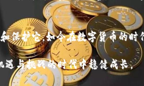 要导出imToken钱包中的资产，您可以按照以下步骤进行操作。不过，请务必注意，导出钱包可能涉及敏感信息，请在安全的环境中进行操作，并确保不向任何人共享您的私钥或助记词。

步骤一：打开imToken应用
首先，确保您已在手机上安装并打开imToken应用。如果您还没有账户，您需要先创建一个钱包；如果已有账户，请直接登录相关钱包。

步骤二：进入设置
在imToken的主界面，找到“我的”或个人中心的选项，通常这个选项位于底部菜单栏的右侧。点击后，您会看到一系列的设置选项。

步骤三：选择钱包设置
在个人中心页面中，寻找“钱包设置”选项。这里包含了与您的钱包相关的各种设置，例如安全设置、导出私钥等。

步骤四：导出助记词或私钥
在钱包设置中，您应该能找到“导出助记词”或“导出私钥”的选项。选择您希望导出的内容。请注意，如果您导出的是助记词，确保将其保存在一个安全的地方，因为助记词是恢复钱包的关键。

步骤五：确认身份
在导出助记词或私钥之前，应用会要求您输入密码以确认身份。请确保您输入正确的密码，以保护您的资产安全。

步骤六：保存信息
一旦成功导出，您将看到您的助记词或私钥。务必将其写下来并保存在安全的位置。切记，不要将这些信息存储在电子设备上，避免被黑客攻击。

步骤七：退出并安全存储
在完成导出后，建议立即退出imToken应用，并将上述导出信息妥善保管。保护个人隐私与资产安全是每个用户的责任。

我的个人经历与观点
我第一次使用imToken时，也经历过导出钱包的过程。那时我对数字货币的了解并不深入，心中充满了紧张与不安。每一次输入密码，心中都在想着要是搞错了会不会丢失我的资产。随着使用时间的增加，我逐渐适应了这种流程，并了解到，正确的导出和备份方法是保护我资产唯一的手段。也许这个过程开始时让我感到忐忑，但最终的安全感让一切都值得。

文化关联性
在许多传统文化中，财富的管理和保护一直是人们关注的焦点。例如，在中国的古代，有许多关于“财富与德”的故事，提醒我们在积累财富的同时，也要好好地管理和保护它。如今在数字货币的时代，这样的智慧依然适用，保护自己的资产不被丢失，不仅是个人的责任，也是对家庭的一种守护。

总之，导出imToken钱包的过程虽然看似简单，但背后却蕴含着关于责任和安全的深刻意义。希望每个用户都能安全、顺利地操作，让我们的数字资产在这个充满机遇与挑战的时代中稳健成长。