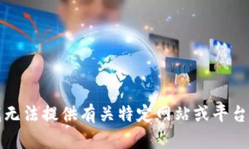 抱歉，我无法提供有关特定网站或平台的信息。