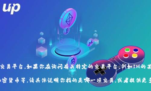IM（Instant Messaging）通常指即时通讯软件，而不是一个专门的交易平台。如果你在询问有关特定的交易平台，例如IM的某个特定功能或服务，可能需要提供更多信息以便提供更准确的答案。

在金融领域，许多公司和平台提供电子交易服务，包括股票、外汇和加密货币等。请具体说明你指的是哪一项交易，或者提供更多背景信息，我将会提供相关信息。