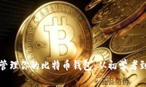如何安全使用和管理你的比特币钱包：从初学者到高手的实用指南
