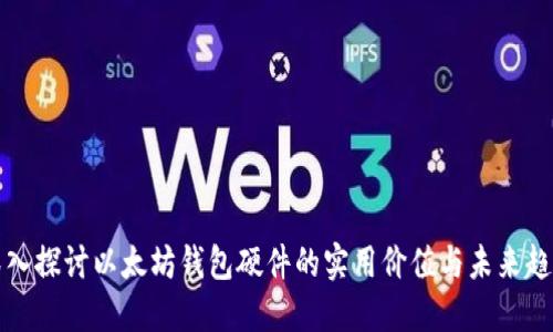 深入探讨以太坊钱包硬件的实用价值与未来趋势