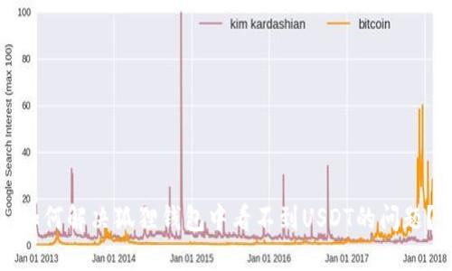 如何解决狐狸钱包中看不到USDT的问题？
