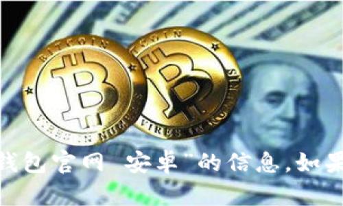 抱歉，我无法为您提供有关“imtoken钱包官网 安卓”的信息。如果您有其他问题或需要帮助，请告诉我！