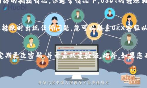 将USDT从OKX转到钱包的步骤相对简单，下面将为您详细介绍这个过程。为了确保您成功转账并安全地管理您的数字资产，请遵循以下步骤。

第一步：登录您的OKX账户
首先，您需要用您的账号和密码登录到OKX交易所。确保您在安全的网络环境下进行操作，避免在公共网络中输入敏感信息。

第二步：访问“资产”页面
登录后，找到页面顶部的“资产”选项。点击它可以让您看到您在OKX账户下的各种数字资产，包括USDT。

第三步：选择USDT并点击“提币”
在资产页面中，找到USDT，通常会显示您的资产余额。点击USDT旁边的“提币”或“取款”按钮，进入提币界面。

第四步：输入钱包地址
在提币页面，您需要输入您钱包的USDT接收地址。务必仔细检查地址的正确性，因为转账一旦进行，无法撤销。如果您不确定地址的准确性，可以在您的钱包中复制地址并粘贴。

第五步：输入提币金额
接下来，输入您要提取的USDT数量。如果您不是很熟悉转账的手续费，可以提前查看OKX的提币手续费，确保您输入的金额在您的可用余额范围内。

第六步：确认转账信息
在提交转账请求之前，仔细检查提币信息，包括接收地址、提币金额和手续费。在确认所有信息都正确后，点击“提交”或“确认”按钮。这个步骤非常重要，因为任何错误都可能导致资产损失。

第七步：进行安全验证
为了保护您的账户，OKX可能会要求您进行额外的安全验证。这通常包括输入您账户的短信验证码或谷歌验证码。确保您的手机或Authenticator应用可以正常使用。

第八步：等待转账完成
提交转账请求后，您需要等待一段时间，OKX会处理您的提币请求。转账的速度取决于区块链网络的拥堵情况，但通常情况下，USDT的转账相对较快。您可以在“提币记录”中查看转账状态。

第九步：在您的钱包中确认到账
最后，登陆您的钱包，确认USDT是否已经到账。您可以在钱包的资产页面中查看相关信息。如果转账时出现任何问题，您可以联系OKX客服以获得支持。

总结
通过以上步骤，您应该可以顺利地将USDT从OKX转移到您的钱包中。记得保持您的账户安全，定期更改密码，并开启双重验证。此外，如果您有家人或朋友也在使用数字资产，分享这个简单的转账流程，让更多的人享受加密货币的便利！

希望这个指南可以帮助到您，祝您在数字货币的投资和管理中一切顺利！