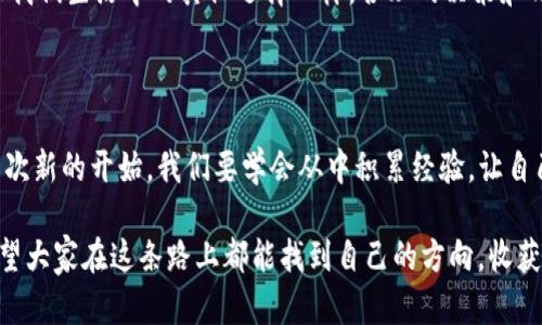 如何删除imToken钱包中的资产

在数字货币日益普及的今天，钱包管理成为一个不可或缺的话题。imToken作为一款优秀的数字资产钱包，为用户提供了便利的管理功能。但有时候，我们可能会需要删除某些资产或钱包。今天，我将为大家详细介绍在imToken中如何删除资产的钱包，帮助你更好地管理自己的数字资产。

第一步：打开imToken应用

首先，请确保你已经在设备上下载并安装了imToken应用。无论是Android还是iOS设备，你都可以在相应的应用商店中找到imToken。打开应用后，输入你的密码，进入你的钱包界面。

第二步：选择需要删除的资产

在钱包首页，你会看到你所有的资产列表。滚动查看你的资产，找到你想要删除的钱包。记得，这里所说的“删除”并不是指删除整个钱包，而是删除某一种特定的资产。如果你已经确定要删除某个资产，点击进去更详细的页面。

第三步：删除资产

在资产详情页面，你会看到一个“更多”或者“设置”选项，点击它。在下拉菜单中，寻找“删除资产”这一选项。确认后，资产将会被移除。要注意的是，这个操作是不可逆的，确认删除之前，请确保你真的不再需要这个资产。

第四步：确认操作

系统通常会弹出一个确认框，确保你理解删除资产可能带来的后果。请仔细阅读相关信息，这一过程非常重要，可以避免误操作。确认后，点击“确认”按钮，删除操作便完成了。

实用小提示

在进行删除操作之前，我个人建议做以下几点检查：首先，要确保该资产的转账或者交易已经完成，避免后续产生不必要的损失。其次，对于一些不常用的资产，是否真的有必要清理？有时候，保留这些资产未来可能会有意想不到的收益。最后，备份钱包是非常重要的，不要轻易删除任何关键的数据。

个性化观点与经历

回想起我第一次使用数字钱包的时候，其实是有些迷茫的。那时候，我并没有认真去研究各类资产，随便买了些数字货币，结果发现钱包里堆满了各种我并不太了解的资产。这让我在使用过程中感到无比困扰，甚至一度想要放弃使用数字钱包。在经过多次尝试与学习后，我逐渐掌握了如何合理管理让我的钱包，懂得了哪些资产重要，哪些可以删除。这是一个成长的过程，也让我更深刻地认识到，每一次删减都是为了更好地规划未来的投资。

文化关联性与价值观

在中国，随着互联网的发展，数字资产的概念逐渐被大众接受。许多年轻人开始接触投资这一领域，imToken成了他们学习与实践的重要工具。在这个过程中，如何管理自己的资产变得尤为重要。就像我们生活中的其他选择一样，合理的决策和清晰的目标都能让我们的投资道路更加平坦。

总结

删除imToken钱包中的资产其实是一个相对简单的过程，但同时它也是关乎个人资产管理的一部分。希望通过本文的介绍，让大家在管理自己的数字资产时更加得心应手。每一次选择与删除都是一次新的开始，我们要学会从中积累经验，让自己在这个新兴的货币世界中走得更稳、更远。

无论你是刚刚入门的菜鸟，还是已经成熟的投资者，管理好自己的资产都是至关重要的。未来，数字资产或许会越来越普及，学会如何操作、管理和删除资产，将为我们的投资之路打下坚实的基础。希望大家在这条路上都能找到自己的方向，收获理想的回报！