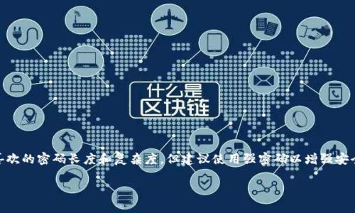 imToken钱包的密码通常是6到16位之间的数字和字母组合。您可以选择自己喜欢的密码长度和复杂度，但建议使用强密码以增强安全性。确保密码不容易被猜测，避免使用个人信息如生日或常用的简单密码组合。

如果您还有其他问题或需要进一步的信息，请告诉我！