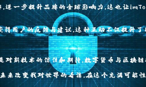 imToken钱包是由北京的imToken团队于2016年推出的。该团队的创始人是在区块链和数字货币领域有着丰富经验的张伟（Zhang Wei）。imToken致力于为用户提供安全、简单、方便的数字货币钱包服务，而其产品在国内外都获得了广泛的用户基础和良好的口碑。

### imToken的起源

imToken的创始团队深知区块链技术的潜力与机遇。在2015年，随着比特币和以太坊的迅速崛起，数字货币逐渐引起全球的关注。而当时正在迅速发展的区块链生态，需要一个能够让用户安全管理和交易数字资产的工具。于是，imToken应运而生。

张伟和他的团队从用户的需求出发，设计出了一款简单易用的钱包应用，目标是简化用户的数字货币管理体验。“我们希望能让每一个人都能方便地使用区块链技术，享受数字资产的自由与安全。”——这句话是张伟在一次采访中提到的，也是imToken的初心所在。

### 功能与特点

imToken钱包不仅仅是一个存储数字货币的工具，更多的是一个完整的数字资产管理平台。它具有以下几个主要特点：

1. 多币种支持
imToken支持多种主流数字货币，包括比特币、以太坊及其基于ERC20的代币，用户可以在一个钱包中管理多个资产，方便快捷。

2. 安全性
imToken采取了多重安全措施，包括私钥本地存储和助记词加密等，用户的信息和资产得以安全保护。此外，imToken通过社区反馈不断更新其安全策略，确保用户资产的安全性。

3. 用户友好的界面
对于初次接触数字货币的用户，复杂的操作往往令人望而却步。imToken钱包的界面设计，用户可以通过简单的步骤完成资产的存储、转账和交易，降低了使用门槛。

4. DApp浏览器
随着去中心化应用（DApp）的兴起，imToken钱包集成了DApp浏览器，用户可以方便地访问各种去中心化的服务，如去中心化交易所、游戏以及金融应用等。

### 我的个人经历

谈到数字货币，我想起了我小时候对未来科技的无限遐想。那时的我对钱的概念并不明确，只是觉得世界上有太多有趣的东西。我常常幻想有一天能用一种新奇的方式去“赚取”和“花费”财富。如今，随着区块链技术的飞速发展，这种幻想逐渐变成现实。

刚开始接触imToken钱包时，我情不自禁地被它的简单与直观所吸引。记得那次我试图买入一些以太坊，但对复杂的交易流程感到困惑。偶然间，我了解到imToken的钱包，下载后只用了几分钟就完成了首次交易。这种快速便捷的体验令我十分惊喜。imToken的成功，不仅在于产品本身的功能，更在于对用户需求的深刻理解。

### imToken的影响力

自推出以来，imToken钱包不仅在中国赢得了大量用户，还在海外广泛传播。它成为许多人进入数字货币世界的第一步，更是一个连接用户与区块链世界的桥梁。

全球化战略
imToken团队明确意识到，区块链的发展是不受国界限制的。他们开始积极拓展海外市场，通过参加国际会议与各类区块链生态项目的合作，进一步提升品牌的全球影响力。这也让imToken在全球用户中赢得了更高的认可度。

社区的力量
imToken不仅重视产品本身的发展，也注重用户社区的建设。通过建立用户论坛和社交媒体群体，imToken与其用户保持紧密的联系，及时获得用户的反馈与建议。这种互动不仅提升了用户粘性，也让imToken能够及时调整自己的产品策略，以更好地满足用户需求。

### 总结

imToken钱包的成功，是团队对市场需求的敏锐把握与用户体验的不断的结果。作为用户，我从中感受到的不仅是便捷的数字资产管理，更是对新技术的信任和期待。数字货币与区块链技术的未来仍然充满无限可能，而imToken正是这样一个推动者，它不断缩短了我们与这些可能性之间的距离。

时间飞逝，我原本的幻想在现实中逐渐成真，也让我更加期待区块链技术未来的演变。这让我想起生活中那些小小的偶然与机遇，可能会在未来改变我对世界的看法。在这个充满可能性的时代，imToken钱包不仅在我管理数字资产方面给予了支持，也提醒我，要时刻关注这个瞬息万变的世界。