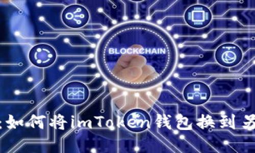 : 轻松迁移：如何将imToken钱包换到另一部手机上