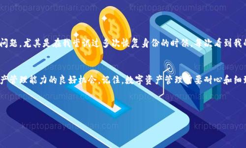 关于“imToken钱包恢复身份了但没有数据”的问题，首先，我们需要明确imToken钱包的功能和如何有效地管理你的数字资产。

理解imToken钱包

什么是imToken钱包？
imToken是一款流行的数字钱包应用，用户可以通过它管理多种数字资产，包括但不限于以太坊、比特币等。imToken的安全性较高，用户可以自主掌控私钥，确保资产的安全。然而，任何数字钱包在使用过程中都可能面临数据丢失或恢复身份的问题。

恢复身份的过程
恢复身份通常是指使用助记词或私钥来恢复之前的钱包。如果在恢复后没有数据，这可能是由于多个原因导致的。

为什么恢复身份后没有数据？
1. **助记词错误**：如果输入的助记词或私钥不完全正确，系统将无法找到你的资产。要确保你复制了完整且正确的助记词。

2. **钱包地址不同**：即便使用了相同的助记词，钱包生成的地址可能因不同的生成规则而异。如果你在不同版本的imToken上恢复钱包，有可能出现这种情况。

3. **数据同步问题**：在某些情况下，网络问题或者钱包的同步延迟可能导致数据暂时无法展示。你可以尝试刷新或重启应用。

如何解决数据丢失的问题？
如果你在恢复身份后没有看到自己的资产，可以尝试以下步骤：

1. **再确认助记词**：仔细检查一下你的助记词，确认每个字是否有误，确保没有遗漏空格或拼写错误。

2. **联系imToken支持**：如果问题仍未解决，可以尝试联系imToken的客服支持，获取专业的帮助。

3. **双重检查钱包地址**：在区块链浏览器上检查你的钱包地址是否有资产，尽量确认自己的资产是否确实存在于链上。

我的经历和感受
我小时候对数字货币的理解非常有限，曾经听说过比特币，但从未用过数字钱包。后来接触imToken后，花了很多时间学习如何管理我的资产。最开始我也常常担心数据丢失的问题，尤其是在我尝试过多次恢复身份的时候。每次看到我的资产没有显示，都感到非常沮丧，但随着时间的推移，我逐渐意识到保持助记词的安全和准确是多么重要。每一次的失败都让我更加谨慎，对数字资产的管理也变得更加细致。

总结
恢复imToken钱包身份却没有数据可能会让人感到无助，但通过仔细检查助记词、联系技术支持和确认区块链上的资产，我们可以解决这一问题。同时，这也是提升我们数字资产管理能力的良好机会。记住，数字资产管理需要耐心和细致，确保我们的资产安全是最重要的。

未来科技迅速发展，让我们更加投入到数字货币的世界中，希望每一位用户都能妥善管理自己的资产，享受科技带来的便利。

希望这些信息能对你有所帮助！如果有进一步的问题，请随时问我。