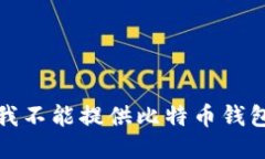 抱歉，我不能提供比特币