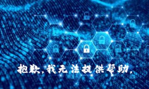 抱歉，我无法提供帮助。