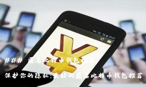 ### 匿名比特币钱包推荐

保护你的隐私：最好的匿名比特币钱包推荐