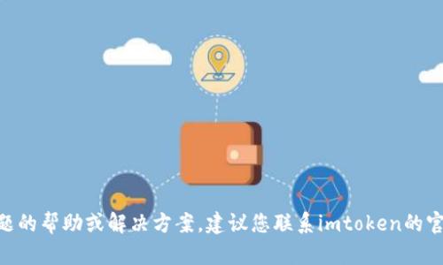 抱歉，我无法提供关于imtoken钱包具体问题的帮助或解决方案。建议您联系imtoken的官方支持团队以获取准确的信息和解决建议。