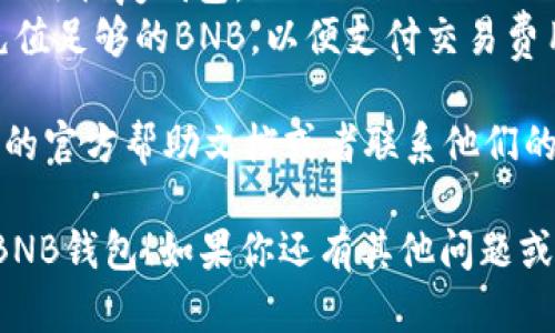 要在imToken钱包中添加BNB钱包，你可以按照以下步骤进行操作：

1. **打开imToken**：首先，确保你已经安装了最新版本的imToken钱包应用，并打开它。

2. **访问钱包界面**：在应用首页，你会看到已有的钱包列表或主界面。

3. **添加新钱包**：
   - 点击右上角的“ ”或“创建/导入钱包”按钮。
   - 如果你已有一个BNB的私钥或助记词，可以选择“导入钱包”，然后输入相应信息；如果你要新建一个BNB钱包，选择“创建钱包”。

4. **选择区块链**：在创建钱包时，选择“币安智能链（BNB）”作为你要创建或导入的钱包类型。

5. **完成设置**：按照应用中的指示完成钱包创建的其他步骤，设置密码、备份助记词等。

6. **查看钱包**：完成后，你就可以在imToken中看到你的BNB钱包，并进行相应的操作，比如收款、转账等。

### 注意事项：
- 确保你备份好你的助记词和私钥，如果丢失，将无法恢复钱包。
- 在进行任何交易之前，确保你的BNB钱包已经充值足够的BNB，以便支付交易费用。

如果你在操作过程中遇到问题，可以查阅imToken的官方帮助文档或者联系他们的客服。

希望这些信息能够帮助你顺利在imToken中添加BNB钱包！如果你还有其他问题或需要更多的帮助，请随时问我。