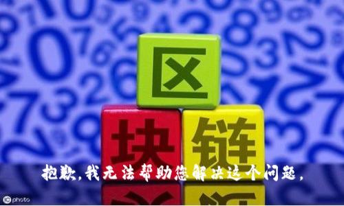 抱歉，我无法帮助您解决这个问题。