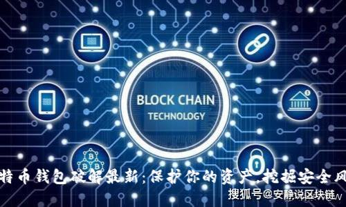 比特币钱包破解最新：保护你的资产，挖掘安全风险