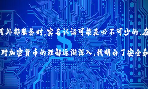在讨论 imToken 钱包是否需要实名认证之前，我们首先需要了解 imToken 是什么以及其主要功能。

什么是 imToken 钱包
imToken 是一款广受欢迎的数字货币钱包，尤其在以太坊和 ERC-20 代币的管理和交易方面表现突出。作为一个去中心化的钱包，imToken 允许用户安全地存储、管理和交易各种加密资产。不仅如此，imToken 还支持 DApp（去中心化应用）的访问，给用户带来了更加多样化的体验。

实名认证的必要性
对于是否需要实名认证的问题，答案并非简单的“是”或“否”。这主要取决于个人的使用需求以及 imToken 钱包的使用场景。

一方面，imToken 钱包作为一种去中心化的钱包，其核心特性就是用户的私钥完全由自己掌控，这意味着用户可以在不依赖第三方的情况下管理自己的资产。在这个基础上，imToken 不需要用户进行实名认证的过程。这点与许多中心化交易平台（如币安、火币等）不同，这些平台通常会因为合规问题要求用户进行实名认证，以保障交易的透明性和合法性。

使用场景决定实名认证的必要性
在日常使用 imToken 钱包进行资产管理时，用户并不需要提供任何个人身份信息。这使得 imToken 成为许多追求隐私的用户的首选。然而，如果用户打算通过 imToken 钱包与某些需要身份验证的服务（如法币交易、点对点交易等）进行交互，那么实名认证就显得不可或缺。

例如，当我第一次尝试使用数字货币进行投资时，我选择了 imToken 作为我的钱包，但在需要兑换法币时，我需要通过一个外部的交易平台进行身份验证。这让我意识到，虽然钱包本身不需要实名，但为了更全面地参与数字货币的生态，大多数用户最终还是会接触到需要实名认证的环节。

实名认证的优缺点
虽然我们了解到 imToken 钱包本身不需要实名认证，但有一些优缺点值得我们关注。

h4优点/h4
ul
  listrong安全性：/strong实名认证能够增加交易的安全性，降低欺诈风险。/li
  listrong合规性：/strong许多国家和地区对数字货币交易有相关法规，实名认证可以帮助用户遵循当地法律。/li
/ul

h4缺点/h4
ul
  listrong隐私泄露：/strong实名认证可能导致用户个人信息的泄露，增加被攻击的风险。/li
  listrong不必要的复杂性：/strong对于只想简单管理资产的用户来说，实名认证增加了操作的复杂性。/li
/ul

如何安全使用 imToken 不进行实名认证
对于那些希望在不进行实名认证的情况下安全使用 imToken 钱包的用户，可以考虑以下几个建议：

ol
  listrong保护私钥：/strong确保你的私钥和助记词安全，不与他人分享。可以将其保存在离线环境中。/li
  listrong使用强密码：/strong为钱包设置一个强而复杂的密码，防止被恶意攻击。/li
  listrong定期备份：/strong备份钱包数据，确保在需要恢复时能够快速找回。/li
  listrong保持软件更新：/strong确保你使用的 imToken 钱包是最新版本，以获得最新的安全防护。/li
/ol

结论
总的来说，imToken 钱包并不需要进行实名认证，因为它是一个去中心化的钱包，用户可以自由地管理自己的数字资产。然而，在涉及到更复杂的交易或使用外部服务时，实名认证可能是必不可少的。在这一点上，用户应根据自身的需求来决定是否进行实名认证，同时在使用 imToken 钱包时，也要时刻保持警觉，确保自己的资产安全。

回过头来，我想起了自己刚开始接触数字货币时的心情，那种既兴奋又忐忑的感觉。面对这个新兴的领域，每一步都显得那么重要，也充满了未知。如今，随着对加密货币的理解逐渐深入，我明白了安全和隐私的重要性，也更加珍惜那些通过 imToken 钱包开启的每一段投资旅程。

imToken钱包是否需要实名认证？探索你的数字资产自由之路
