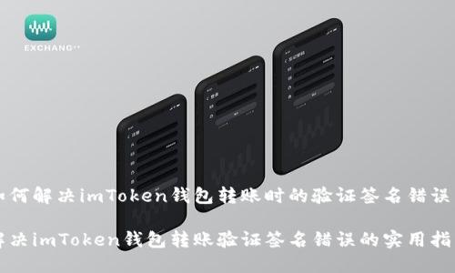 如何解决imToken钱包转账时的验证签名错误

解决imToken钱包转账验证签名错误的实用指南