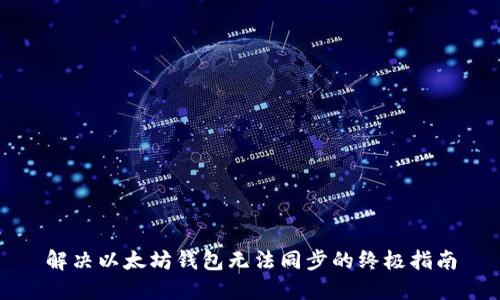 解决以太坊钱包无法同步的终极指南