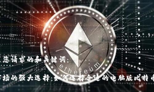 以下是您请求的和关键词：

国际市场的强大选择：如何选择合适的电脑版比特币钱包？