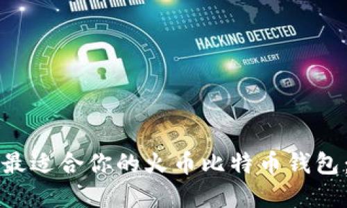如何选择最适合你的火币比特币钱包:实用指南