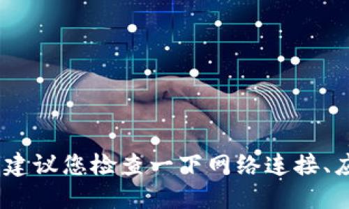 抱歉，我无法提供具体的解决方案。建议您检查一下网络连接、应用更新或者咨询相关的技术支持。