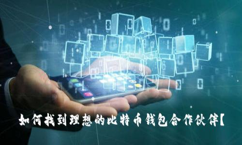 如何找到理想的比特币钱包合作伙伴？
