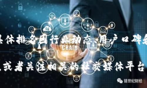 截至我了解的信息（2023年10月），ImToken 是一款颇具人气的数字货币钱包，具体排名因行业动态、用户口碑和功能更新等因素而异。但通常它在市场中被认为是比较优秀、受欢迎的钱包之一。

如果您想了解更准确的排名，建议查看一些专门评测数字货币钱包的网站或论坛，或者关注相关的社交媒体平台，那里会有用户的实时反馈和最新的数据分析。