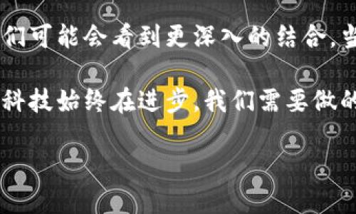 区块链与微信钱包：现实与未来的碰撞

在当今数字支付的潮流中，微信钱包作为中国最大的移动支付工具之一，正在不断地塑造人们的消费生活方式。微信钱包所带来的便利无与伦比，我们的日常生活几乎已无法与它分开。然而，有一个问题常常被提起：微信钱包运用了区块链吗？

一、区块链技术的基础与特性

要理解这个问题，我们首先需要知道什么是区块链。区块链是一种去中心化的分布式账本技术，它通过“区块”将数据串联起来，参与者可以共同维护这个账本，确保数据的透明和安全。由于其不可篡改和高度安全性，区块链技术在很多领域呈现出巨大的应用潜力，例如金融、供应链、医疗等。

我记得在学习区块链的过程中，心中对这一新兴技术的憧憬与日俱增。那时我甚至幻想，未来的我可能会开着一辆无人驾驶的汽车，坐在车里通过区块链支付我的通行费。这种想法令我兴奋无比，仿佛科技的力量可以无所不能。

二、微信钱包的背景与发展

微信钱包自2013年推出以来，凭借其便利的支付体验迅速赢得了广大用户的青睐。从最初的红包功能到如今的线上购物、线下支付、理财等一系列功能，微信钱包已经深深扎根于我们生活的方方面面。随着移动支付的普及，微信钱包也在不断创新，以满足用户不断提升的需求。

作为一个经历了支付方式变迁的人，我完全可以理解这种变化所带来的冲击。我曾经亲眼目睹了人们在市场上用现金支付的情景，如今却看到年轻人轻轻一刷手机即可完成支付，那种变化实在令人感叹。

三、区块链与微信钱包的关系

然而，微信钱包是否运用了区块链呢？答案是，微信钱包并未直接使用区块链技术。尽管在数字货币和区块链技术的兴起背景下，许多人将其与微信钱包联系在一起，但实际上，微信钱包依赖的是传统的中心化系统。这意味着，虽然用户可以享受到便捷的支付体验，但在交易数据的存储和处理上，微信钱包仍然由腾讯控制。

这一点让我想到了很多人在网上讨论区块链的热潮，各种关于区块链的应用案例层出不穷。然而，看到自己熟悉的微信钱包与之脱节时，心中不免有些失落。难道我们追求的去中心化未来，仍然在“中心化”的束缚下挣扎吗？

四、微信钱包的安全性与未来

尽管微信钱包没有采用区块链技术，但它在安全性方面依然采取了多重保护措施，例如支付密码、指纹识别、人脸识别等。这些安全措施确保了用户的资金能够安全地存储和交易。

但是，任何系统都不是绝对安全的。我们在享受便利的同时，也在风险的边缘徘徊。结合自己的亲身经历，我曾在一次购物中遭遇了网络诈骗，虽然最终通过微信进行了维权，但整个过程让我更加关注支付安全的问题。相信不少人也有类似经历，这种不安的感觉令人难以忘怀。

五、未来的支付方式：区块链的前景

尽管微信钱包当前并未运用区块链技术，但未来可能会发展出更多结合区块链的支付方式。随着区块链技术的不断成熟，它有可能为支付行业带来更高的透明性和安全性。

我常常想象，如果未来的微信钱包能结合区块链，那么我们在付款时，除了支付基本的费用，还能享受更多的权益保障，这将是多么美好的体验！想象一下，每一笔交易都有可追溯的区块链记录，消费者能够对自己的消费行为有更强的控制力，这将是一个多么理想的场景。

六、总结：在实用与技术之间

综上所述，微信钱包目前并未运用区块链技术，而是依赖于中心化的支付系统。但这并不意味着它与区块链无缘。在未来，随着技术的不断发展，我们可能会看到更深入的结合。当我们享受便捷的支付体验时，也要保持对安全与技术变革的关注与思考。

作为一名对于科技充满好奇的人，我期待着未来支付行业的变革。或许在不久的将来，我们就能看到一个更加安全、便捷的支付生活。我始终相信，科技始终在进步，我们需要做的，是以开放的心态迎接每一个新兴事物。

微信钱包运用了区块链吗？探秘数字支付未来
