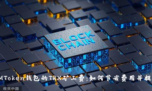 深入了解IMToken钱包的TRX矿工费:如何节省费用并提高交易效率