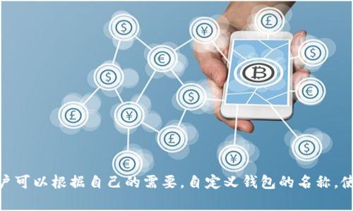 在imToken钱包中，用户可以为每个钱包设置一个名称，以便于管理和识别。这个名称通常被称为“钱包名称”或“账户名称”。用户可以根据自己的需要，自定义钱包的名称，使其更易于识别，比如“我的主钱包”、“投资钱包”或“家庭账户”等。这种自定义的功能可以帮助用户更好地组织和管理多个钱包。