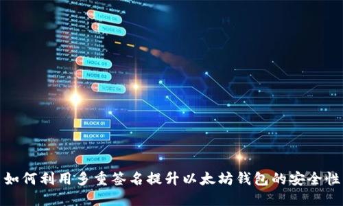 如何利用多重签名提升以太坊钱包的安全性