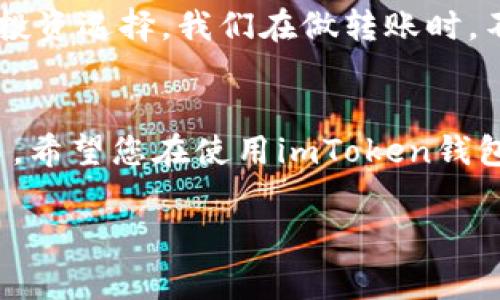 要将imToken钱包中的加密货币转出，您需要遵循一些基本步骤。我们将在下面详细介绍这个过程，同时提供一些实用的小贴士和注意事项。请注意，具体步骤可能因imToken应用的版本而有所不同，但大致流程是相似的。

第一步：打开imToken钱包
首先，确保您已经在手机上安装了imToken钱包应用，并且已经创建并导入了您的钱包。打开应用后，您会看到主界面，里面包含了您持有的各种加密货币。

第二步：选择要转出的币种
在主界面，找到您想要转出的币种。这通常是以图标形式显示的，例如以太坊（ETH）、比特币（BTC）或其他代币。点击相应的币种图标，进入该币种的详细页面。

第三步：进行转账
进入币种详情页面后，您会看到“转账”或“发送”的选项，点击它。接着，您需要输入接收方的地址。这可以是您其他钱包的地址，或者是交易所的充值地址。请务必仔细检查地址的正确性，因为转账一旦完成，通常是不可逆的。

第四步：输入转账金额
在确认接收地址后，输入您想要转出的金额。imToken钱包通常会提供一个方便的选择按钮，让您可以选择全部转出或部分转出；您也可以根据需要自定义金额。在此部分，请也特别注意转账费用。有些币种在转账时会收取一定的手续费，这会影响到您实际收到的金额。

第五步：确认转账信息
在输入完成后，仔细检查转账信息，包括接收方地址、转账金额和手续费。确认无误后，您可以点击“确认”进行下一步。在这一步，imToken还可能会要求您输入密码或进行生物识别验证（如指纹或面部识别），以确保是您本人在进行操作。

第六步：查看转账状态
转账发起后，您可以在imToken钱包中的“交易记录”或“历史记录”页面查看转账的状态。通常情况下，大部分转账会在几分钟内完成，但有时候可能因为网络拥堵等原因，转账需要更长的时间才能确认。在这段时间里，请不要尝试重复发送相同的转账。

个性化小贴士
记得在使用任何加密货币转账应用时，建议您务必做好安全措施。我小时候在使用一些电子支付工具时，因为没有重视安全，后来不得不承受一些损失。因此，如果您在使用imToken钱包时，确保您的设备是安全的，尽量开启双重身份验证，并定期备份您的助记词。

文化关联性
随着加密货币的普及，越来越多的人开始接触和使用数字资产。特别是在一些快速发展的国家和地区，像中国这样的地方，加密货币已经成为许多年轻人的投资选择。我们在做转账时，不妨也想一想，这笔转账的背后是一个不断变化和发展的全球经济，以及许多人在其中的生活。我相信，将加密货币融入生活，能够为我们带来更多的可能性。

总结
总的来说，通过imToken钱包进行加密货币的转出是一个简单而安全的过程。在使用过程中，保持警惕和对安全的重视将帮助您更安心地进行数字资产交易。希望您在使用imToken钱包时，能够顺利转出您的加密货币，并在未来的投资中获得成功。

希望以上的介绍能够帮助到您，了解如何将imToken钱包中的币转出。如果还有其他问题，欢迎随时询问！