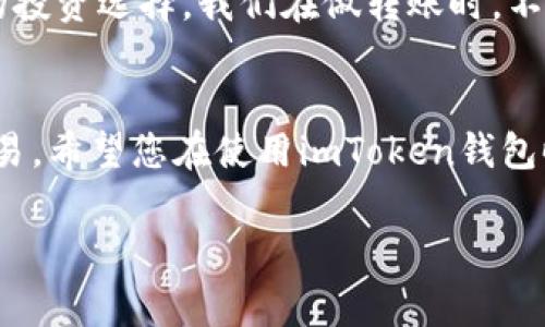 要将imToken钱包中的加密货币转出，您需要遵循一些基本步骤。我们将在下面详细介绍这个过程，同时提供一些实用的小贴士和注意事项。请注意，具体步骤可能因imToken应用的版本而有所不同，但大致流程是相似的。

第一步：打开imToken钱包
首先，确保您已经在手机上安装了imToken钱包应用，并且已经创建并导入了您的钱包。打开应用后，您会看到主界面，里面包含了您持有的各种加密货币。

第二步：选择要转出的币种
在主界面，找到您想要转出的币种。这通常是以图标形式显示的，例如以太坊（ETH）、比特币（BTC）或其他代币。点击相应的币种图标，进入该币种的详细页面。

第三步：进行转账
进入币种详情页面后，您会看到“转账”或“发送”的选项，点击它。接着，您需要输入接收方的地址。这可以是您其他钱包的地址，或者是交易所的充值地址。请务必仔细检查地址的正确性，因为转账一旦完成，通常是不可逆的。

第四步：输入转账金额
在确认接收地址后，输入您想要转出的金额。imToken钱包通常会提供一个方便的选择按钮，让您可以选择全部转出或部分转出；您也可以根据需要自定义金额。在此部分，请也特别注意转账费用。有些币种在转账时会收取一定的手续费，这会影响到您实际收到的金额。

第五步：确认转账信息
在输入完成后，仔细检查转账信息，包括接收方地址、转账金额和手续费。确认无误后，您可以点击“确认”进行下一步。在这一步，imToken还可能会要求您输入密码或进行生物识别验证（如指纹或面部识别），以确保是您本人在进行操作。

第六步：查看转账状态
转账发起后，您可以在imToken钱包中的“交易记录”或“历史记录”页面查看转账的状态。通常情况下，大部分转账会在几分钟内完成，但有时候可能因为网络拥堵等原因，转账需要更长的时间才能确认。在这段时间里，请不要尝试重复发送相同的转账。

个性化小贴士
记得在使用任何加密货币转账应用时，建议您务必做好安全措施。我小时候在使用一些电子支付工具时，因为没有重视安全，后来不得不承受一些损失。因此，如果您在使用imToken钱包时，确保您的设备是安全的，尽量开启双重身份验证，并定期备份您的助记词。

文化关联性
随着加密货币的普及，越来越多的人开始接触和使用数字资产。特别是在一些快速发展的国家和地区，像中国这样的地方，加密货币已经成为许多年轻人的投资选择。我们在做转账时，不妨也想一想，这笔转账的背后是一个不断变化和发展的全球经济，以及许多人在其中的生活。我相信，将加密货币融入生活，能够为我们带来更多的可能性。

总结
总的来说，通过imToken钱包进行加密货币的转出是一个简单而安全的过程。在使用过程中，保持警惕和对安全的重视将帮助您更安心地进行数字资产交易。希望您在使用imToken钱包时，能够顺利转出您的加密货币，并在未来的投资中获得成功。

希望以上的介绍能够帮助到您，了解如何将imToken钱包中的币转出。如果还有其他问题，欢迎随时询问！