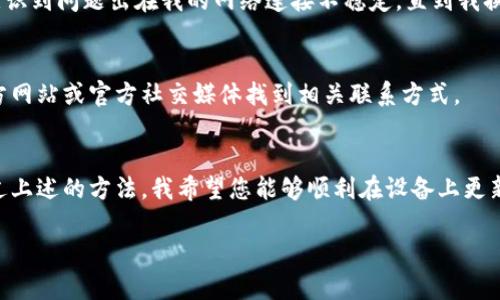 当您遇到“imToken 钱包更新不了”的问题时，可能会感到有些沮丧。毕竟，很多人依赖数字钱包来管理他们的加密资产。今天，我们将探讨可能造成这一问题的原因，并为您提供一些解决方案，帮助您顺利更新 imToken 钱包。

了解 imToken 钱包
imToken 是一款广受欢迎的数字资产钱包，支持以太坊及其代币的管理，并具备极高的安全性和用户友好性。作为一名年轻的加密货币爱好者，我第一次使用 imToken 钱包是在我大学的时候。当时，我在课堂上听到同学们谈论比特币和以太坊，我对加密经济产生了浓厚的兴趣。作为一种创新的工具，imToken 给了我一个探索区块链世界的机会。

更新 imToken 钱包的重要性
与其他软件一样，imToken 也会定期推出更新，以修复漏洞、功能和增强安全性。更新钱包不仅可以提升用户体验，还能确保您的数字资产受到更好的保护。就像我小时候学会骑自行车时，每次调整车轮的高度都让我的骑行更加平稳，软件的更新也是如此，能让我们的数字资产管理更加顺畅。

遇到更新问题的常见原因
如果您发现 imToken 钱包无法更新，这里有一些可能的原因：
ul
    listrong网络问题：/strong更新需要稳定的网络连接。如果您的网络不稳定，更新可能会失败。/li
    listrong存储空间不足：/strong您的设备可能没有足够的存储空间来下载更新文件。/li
    listrong兼容性问题：/strong您的设备操作系统版本可能过旧，与 imToken 的最新版本不兼容。/li
    listrong应用程序缓存问题：/strong有时候，应用程序的缓存数据可能会导致更新不成功。/li
/ul

解决更新问题的方法
遇到更新失败时，不必太过慌张。以下是一些解决这个问题的具体步骤：

h4检查网络连接/h4
首先，请确保您的设备已连接到稳定的 Wi-Fi 网络或移动数据。您可以尝试打开浏览器，查看是否能够顺利加载网页。如果网络不稳定，请等待网络恢复后再尝试更新。

h4释放存储空间/h4
检查您的设备存储空间，确保至少有一定的空间可用于下载新版本的 imToken。如果空间不足，您可以删除一些不常用的应用或文件，以释放空间。

h4更新操作系统/h4
检查您的设备是否需要更新操作系统。如果您的操作系统版本过旧，可能会导致与 imToken 钱包的不兼容。前往设备的设置，检查系统更新，确保您的设备使用的是最新版本的操作系统。

h4清除应用程序缓存/h4
如果您使用的是 Android 设备，可以尝试清除 imToken 应用的缓存。在设备设置中，找到应用程序管理，选择 imToken，然后选择“清除缓存”。这是一个简单却有效的方法，很多时候能够解决应用更新的问题。

h4重新安装 imToken 钱包/h4
如果以上方法都没有解决问题，您可以尝试卸载 imToken 钱包，然后重新下载并安装。请注意，在卸载前，确保您的钱包地址和私钥等信息得到妥善备份，以免造成资产损失。

个人经验分享
在我第一次遇到 imToken 更新问题时，情绪有些沮丧。那时，我投资的一些小型代币正处于波动中，我希望能够及时把握买卖机会。经过几次尝试，我意识到问题出在我的网络连接不稳定，直到我换了一个更好的网络后，更新才成功完成。这个经历让我认识到，遇到问题时，冷静下来，逐步排查，往往能找到解决方案。

联系 imToken 客服
如果您仍然无法解决更新问题，可以考虑联系 imToken 的客服支持。他们通常会提供专业的指导，帮助用户解决各种技术问题。您可以通过他们的官方网站或官方社交媒体找到相关联系方式。

总结
更新 imToken 钱包是维护您数字资产安全和确保良好用户体验的重要步骤。无论是由于网络问题、存储空间不足还是其他原因，都是可以解决的。通过上述的方法，我希望您能够顺利在设备上更新 imToken 钱包，继续享受数字货币带来的便利和乐趣。就像我在加密的旅程中所体会到的，面对每一个挑战，我们都有机会学习和成长。

希望以上信息对您有所帮助，祝您在数字货币的世界中一路顺风！