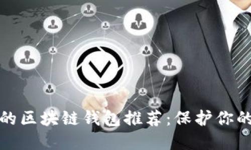 安全可靠的区块链钱包推荐：保护你的数字资产