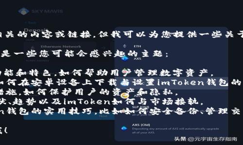 在这里，我无法直接提供与特定网站或应用程序相关的内容或链接。但我可以为您提供一些关于数字钱包、加密货币以及相关应用的一般性信息。

如果您需要了解关于“imToken钱包”的内容，以下是一些您可能会感兴趣的主题：

1. **imToken钱包简介**：讲述imToken钱包的功能和特色，如何帮助用户管理数字资产。
2. **如何下载与使用imToken钱包**：提供关于如何在安卓设备上下载与设置imToken钱包的步骤。
3. **安全性与隐私**：讨论imToken提供的安全措施，如何保护用户的资产和隐私。
4. **全球数字货币的趋势**：探讨数字货币的现状、趋势以及imToken如何与市场接轨。
5. **小技巧与最佳实践**：分享一些使用imToken钱包的实用技巧，比如如何安全备份、管理交易等。

如果您需要更详细的信息或特别的指导，请告诉我！