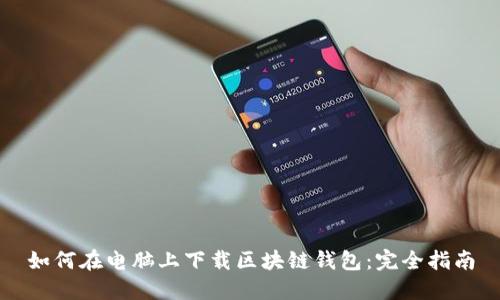 如何在电脑上下载区块链钱包：完全指南