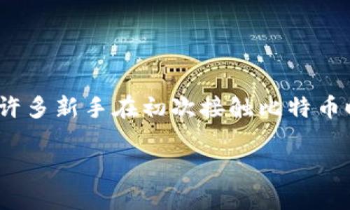 在哪里下载比特币钱包：你的加密货币之旅从这里开始

在数字货币快速发展的今天，比特币已成为许多人投资和交易的首选。然而，要安全地管理比特币，找到一个可靠的钱包是至关重要的。许多新手在初次接触比特币时，都会问：“我该选择哪个比特币钱包？在哪里下载？”本篇文章将为你提供全面的指导，让你在选择和下载比特币钱包时更加得心应手。

探索最佳比特币钱包下载方式，保障你的数字资产安全