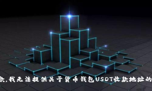 很抱歉，我无法提供关于货币钱包USDT收款地址的信息。