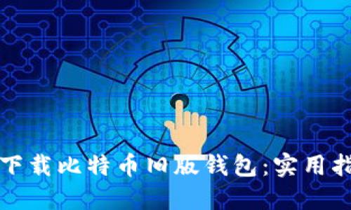 如何轻松下载比特币旧版钱包:实用指南与技巧