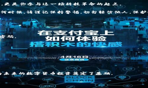 如何在 imToken 中添加钱包：一步一步教你轻松上手

imToken, 添加钱包, 数字货币/guanjianci

什么是 imToken？
在进入 imToken 添加钱包的详细步骤之前，让我们先简单了解一下 imToken。imToken 是一款广受欢迎的数字货币钱包，支持多种加密资产的存储与管理。作为区块链领域的一款领军产品，它不仅拥有友好的用户界面，还提供了丰富的功能，让用户可以方便地进行资产管理、交易和转账。

添加钱包的必要性
可能不少用户在刚开始接触数字货币时，都会对如何管理自己的资产感到困惑。我记得我第一次听说比特币时，内心充满了好奇和期待，但也有一些疑虑，尤其是在如何存储这些看似脆弱的资产方面。添加钱包是确保你安全管理数字资产的重要步骤，一旦你拥有了钱包，便可开始收发和交易数字货币。

如何在 imToken 中添加钱包
接下来，让我为你提供一份详细的操作指南，带你一步步在 imToken 中添加钱包。无论你是新手还是有经验的用户，都能找到适合自己的方法。

h4第一步：下载 imToken/h4
如果你还没有 imToken 应用，可以在 App Store 或 Google Play 搜索“imToken”进行下载。安装完成后，就可以打开应用，进入主界面。

h4第二步：选择“钱包”选项/h4
在 imToken 的主界面，你将看到“钱包”、“DApp”、“市场”等选项。点击“钱包”选项，进入钱包管理的界面。在这里，你会发现你可以看到已有的钱包信息，也可以进行新的钱包添加。

h4第三步：添加新钱包/h4
在钱包管理界面，找到“添加钱包”或“创建钱包”按钮，点击进入。imToken 显示的界面一般是创建新钱包的提示，按照步骤进行操作。你需选择“新建钱包”，这将允许你创建一个全新的数字资产钱包。

h4第四步：设置钱包名字和密码/h4
接下来，你需要为这个钱包设置一个名称和密码。钱包的名称可以根据自己的习惯命名，建议选择一个便于记忆的名字，而密码最好设置得复杂一些，以确保安全性。这一点我在首次创建钱包时过于简单化的设置密码，差点因此丢失资产，因此在这里强烈建议大家一定要注意安全性。

h4第五步：备份助记词/h4
这个步骤至关重要！在你完成钱包设置后，imToken 会生成一组助记词。这组助记词是你访问和恢复钱包的唯一凭证，务必要妥善保存。我的一位朋友当初没有好好备份，结果遗失了重要资产，因此这点要格外小心。建议将助记词写下来并保存在安全的地方，或使用密码管理器进行加密保存。

h4第六步：完成创建/h4
最后，点击“完成”按钮，你的新钱包就添加成功了！你可以看到在钱包列表中，有你新创建的钱包。接下来，你就可以开始往钱包中充入数字资产，进行交易和管理了。

总结与个性化建议
通过以上步骤，添加钱包的过程其实并不复杂，但在每一个环节都需要保持高度的重视与注意。我觉得使用数字货币，最重要的不仅是如何加密与交易，更是如何去理解这种新兴技术的魅力。

回首我第一次接触数字货币时，那种既兴奋又忐忑的心情，至今难忘。那时我在网上看到一篇关于比特币的文章，里面提到比特币的发行有限，我心中的那种“黄金时代即将来临”的感觉就油然而生。我希望通过本文能让你与我当初相似的期待与好奇，并且正确、有效地管理你的数字资产。

在未来的日子里，数字货币和区块链技术将沟通人与资产、人与技术之间的距离，选择一个可靠的钱包不仅是保障你资产的安全，更是你参与这一场科技革命的起点。

希望大家在使用 imToken 过程中都能够顺利添加钱包，安全管理自己的数字资产，享受到区块链带来的便利与乐趣！无论在任何时候，请谨记保持警惕，切勿轻信他人，保护好自己的财产安全。

常见问题解答
在我们的生活中，常常会遇到一些问题，特别是在技术方面。为了帮助大家更好地理解，下面我会列出一些常见问题及解答：

h41. 如果我忘记了钱包密码怎么办？/h4
如果你忘记了钱包密码，imToken 并没有办法帮你找回，因为这是出于保护你的资产安全。因此，建议在创建钱包时务必记录好密码。

h42. 助记词丢失了怎么办？/h4
如果助记词丢失，将无法恢复钱包。因此，保持助记词的安全性是非常重要的，推荐将其写下并保存在多个安全的地方。

h43. 怎么查看钱包中的资产？/h4
在 imToken 的主界面，点击你想查看的钱包，将会显示该钱包中的所有资产和交易记录。

小结
随着数字货币的不断发展，拥有一个安全可靠的钱包显得尤为重要。通过 imToken 这一平台，用户可以轻松管理自己的资产，为未来的数字货币投资奠定了基础。  

希望这篇教程能够帮助你顺利添加钱包，并在未来的数字资产之旅中，越走越远，越走越顺。记得常回来查看我分享的新内容哦！