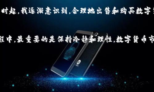 เบียโทติ如何在imToken钱包中出售USDT: 实用指南/เบียโทติ
imToken钱包, USDT, 虚拟货币交易/guanjianci

引言
随着数字货币的迅猛发展，许多人开始关注如何更方便地管理和交易自己的加密资产。其中，USDT（Tether）因其与美元挂钩的特性，被广泛用于各种交易中。然而，对于许多新手而言，如何在imToken钱包中出售USDT仍是一个令人困惑的问题。在这篇文章中，我将详细介绍这一过程，并分享我个人在这一领域的经历和感受，让每一位读者都能轻松掌握。

什么是imToken钱包？
imToken是一款流行的数字货币钱包，支持多种主流数字货币的存储和管理，包括以太坊（ETH）、比特币（BTC）和USDT等。这款钱包因其用户友好的界面和丰富的功能而受到很多投资者的青睐。回想起我刚接触数字货币的时候，最初也是用的imToken钱包，因为它的设计，确实让人感到很放心。

为什么要出售USDT？
在我个人的投资生涯中，出售USDT的决策往往来源于市场动态或个人资金需求。有时候，市场行情在短时间内波动较大，这时，及时地出售USDT将可以锁定利润。此外，生活中的突发情况，比如医疗费用或者紧急旅行，也可能迫使我们变现资产。我们总是要为意外情况做好准备，这也是我一直保持资产灵活性的原因。

在imToken中出售USDT的步骤
下面是我总结的在imToken钱包中出售USDT的步骤，希望对大家有所帮助：

h41. 确保你已经下载并安装了imToken钱包/h4
在开始之前，请确认你已经成功下载并安装了最新版本的imToken钱包。记得在安装时保存好自己的助记词，这样可以防止你在未来需要恢复钱包时遇到麻烦。很多新手在这一步总是容易忽略，结果造成了一些不必要的损失。

h42. 登录你的imToken钱包/h4
使用你设定的密码或指纹，登录到你的imToken钱包。在这里，你能看到你的所有数字资产，包括USDT。

h43. 选择USDT，并点击“交易”或“出售”按钮/h4
在钱包首页，找到USDT的图标，点击进入。在此页面，你将看到一个“交易”或“出售”的选项，选择它开始进行USDT出售的操作。

h44. 填写出售USDT的相关信息/h4
在出售页面中，你需要输入你希望出售的USDT数量。有时候，市场价格会有波动，所以建议在输入数量之前先查看当前的市场行情。在这个过程中，我通常会查看一些主流交易平台的行情，了解实时价格，以便做出明智的决策。

h45. 确认交易信息并提交订单/h4
在填写完出售信息后，记得仔细检查交易信息，包括数量、价格和费用等。一切无误后，点击提交按钮。这个环节非常关键，因为一旦提交后，将无法轻易修改，而一旦操作失误可能导致资金损失。

h46. 等待确认和到账/h4
提交后，你的交易会进入确认阶段，通常情况下，交易会在几分钟内完成。在这个过程中，你可以选择去做其他事情，比如喝杯咖啡，阅读一些市场分析，或者像我一样，压根就忘了自己刚才刚完成了一笔交易，直到收到到账通知为止。

出售USDT后如何管理资金
出售USDT后，如何妥善管理资金非常重要。建议将卖出的资金转入稳定的法币账户或者其他安全的数字货币。随着我对虚拟货币市场的了解加深，我逐渐明白，资产的多元化是避免风险的有效手段。

个人经历分享
回想起我第一次尝试出售USDT时的心情，既有些紧张又充满期待。当时我只卖出了少量的USDT，但那一小笔交易让我感受到了数字资产变现的乐趣。从那时起，我逐渐意识到，合理地出售和购买数字货币，不仅是一种技术，更是一种艺术。每一次交易都像是在进行一场策略博弈，要考虑市场、情绪和自身的需求。

总结
在imToken钱包中出售USDT并不是一件复杂的事情，只要按照步骤仔细操作，再加上个人对市场的敏锐感知，相信你也能轻松地完成这笔交易。在这个过程中，最重要的是保持冷静和理性。数字货币市场充满不确定性，但只要我们不断学习和适应，就能够在这条道路上走得更远。

希望这篇文章能够帮助到正在阅读的每一位朋友，让大家在数字货币的世界里游刃有余！

最后，如果你有任何问题或经验想要分享，欢迎在评论区留言，我们可以一起交流和探讨！