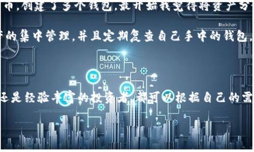 在imToken中删除和添加钱包相对简单，可以按照以下步骤进行操作。请注意，不同版本的imToken界面可能会有所不同，但基本流程是相似的。

一、添加钱包

首先，我们来看看如何在imToken中添加一个新的钱包。如果你是新手，可能会对这个过程感到陌生，但其实非常简单：

ol
    li打开imToken应用，进入主界面。/li
    li点击底部的“钱包”标签。/li
    li在钱包界面，找到“添加钱包”或“创建钱包”按钮（具体名称可能根据版本有所不同）。/li
    li选择“创建钱包”或者“导入钱包”，根据自己的需求选择。如果是创建新钱包，按照步骤设置密码和备份助记词；如果是导入，输入你的私钥或助记词。/li
    li完成后，你就可以在你的钱包列表中看到新添加的钱包了！/li
/ol

二、删除钱包

添加完钱包后，可能有时候会需要删除不再使用的钱包。下面是删除钱包的步骤：

ol
    li在主界面，点击底部的“钱包”标签。/li
    li进入钱包列表，找到你想要删除的钱包。/li
    li点击该钱包右侧的三点图标，通常会弹出一个菜单。/li
    li在菜单中选择“删除钱包”或“移除钱包”选项。/li
    li系统会提示确认删除，确认后该钱包将被从列表中移除。/li
/ol

三、注意事项

在你删除钱包前，有几个事项值得注意：

ul
    li确保你不再需要该钱包中的资产，因为删除钱包实际上是从应用中移除钱包地址，这并不会影响区块链上的资产。/li
    li如果这个钱包有助记词或私钥，请确保你备份了相关信息，以免将来需要恢复钱包时无法找回。/li
    li对于多链钱包，确保你是针对你想要删除的链进行操作。/li
/ul

四、个人经验分享

谈到个人经历，作为一位加密货币爱好者，我在使用imToken的过程中也走过不少弯路。记得有一次，我为了试验不同的代币，创建了多个钱包。最开始我觉得将资产分散在不同的钱包能够更好地管理，但实际上却让我变得更加混乱。有些钱包资源有限，反而不能及时查看喜欢的代币表现。

后来，我意识到，简化钱包数量和管理方式才是高效的，删除那些不再需要的钱包让我感觉清爽多了。我也开始更注重资产的集中管理，并且定期复查自己手中的钱包，确保每一个都是我真正想要的。

五、总结

总的来说，imToken提供了非常简便的方式来添加和删除钱包，这为用户提供了灵活性和方便性。无论你是刚入门的新手还是经验丰富的投资者，都可以根据自己的需求自由操作。在数字资产管理中，保持钱包的整洁和高效是极为重要的，这样在交易和投资时才能更得心应手。

希望这些信息对你有所帮助。如果你还有其他关于imToken的问题，欢迎随时提问，大家一起分享交流经验！