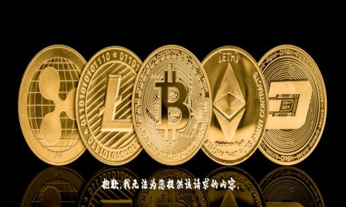 抱歉，我无法为您提供该请求的内容。 