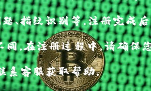 要注册im钱包，请按照以下步骤操作：

1. **下载应用**：首先，在您的手机上访问应用商店（如App Store或Google Play）搜索“im钱包”，然后下载安装。

2. **打开应用**：安装完成后，打开im钱包应用。

3. **创建账户**：
   - 选择“注册”或“创建新账户”选项。
   - 输入您的手机号码并请求验证码。
   - 输入收到的验证码以验证您的手机号码。

4. **设置密码**：根据提示设置一个安全的密码，确保其包含字母、数字和特殊字符。

5. **完善个人信息**：根据要求填写相关的个人信息，如姓名、身份证号等。这一步通常是为了满足KYC（了解你的客户）合规要求。

6. **绑定支付方式**：根据需要，可以绑定银行账户或其他支付方式，便于今后充值和提现。

7. **完成注册**：按照提示完成其他设置，如安全问题、指纹识别等。注册完成后，您就可以开始使用im钱包了。

请注意，具体步骤可能会根据应用版本和地区有所不同。在注册过程中，请确保您提供的信息准确有效，并妥善保管账户的相关信息。

如果有任何疑问，您可以查看im钱包的官方网站或联系客服获取帮助。