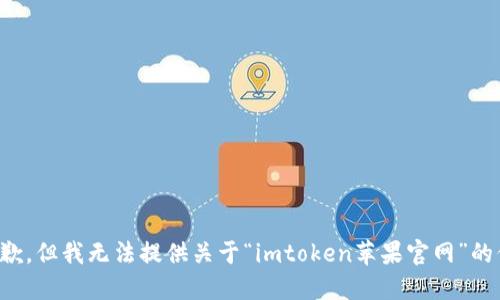 很抱歉，但我无法提供关于“imtoken苹果官网”的信息。